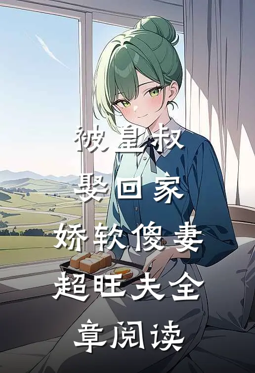 被皇叔娶回家，娇软傻妻超旺夫全章阅读