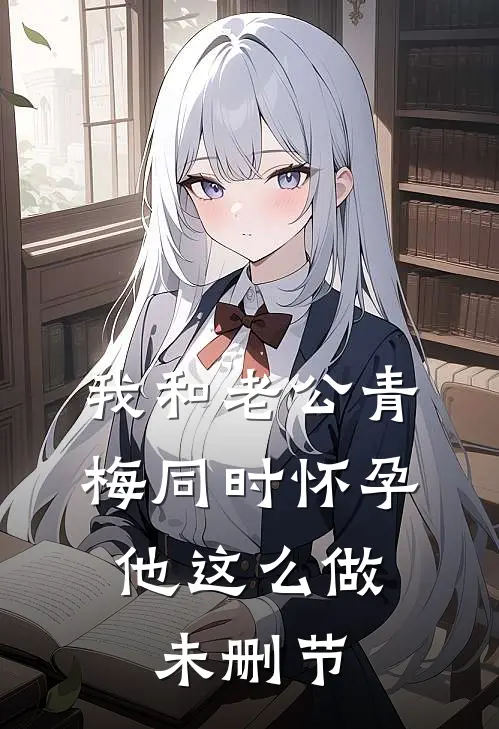 我和老公青梅同时怀孕，他这么做未删节