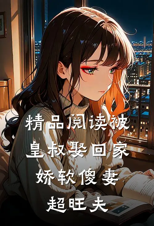 精品阅读被皇叔娶回家，娇软傻妻超旺夫