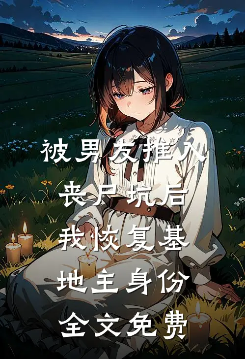 被男友推入丧尸坑后，我恢复基地主身份全文免费