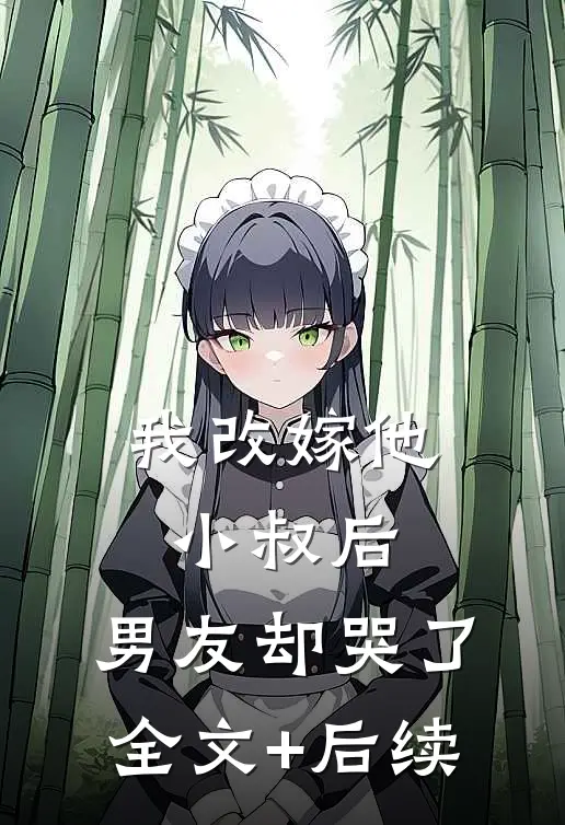 我改嫁他小叔后，男友却哭了全文+后续