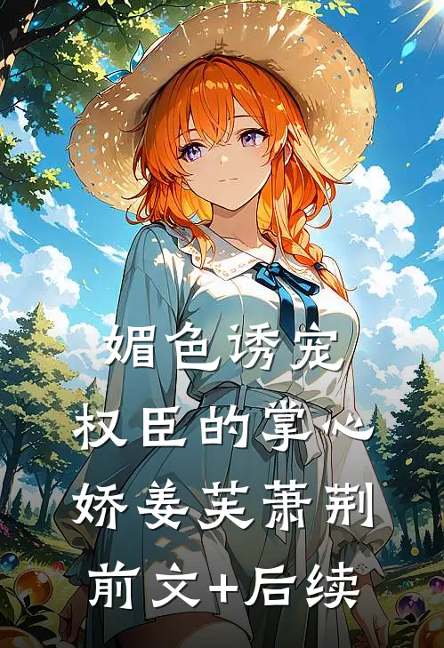 媚色诱宠：权臣的掌心娇姜芙萧荆前文+后续