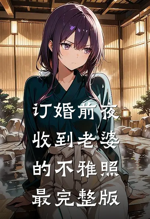 订婚前夜，收到老婆的不雅照最完整版