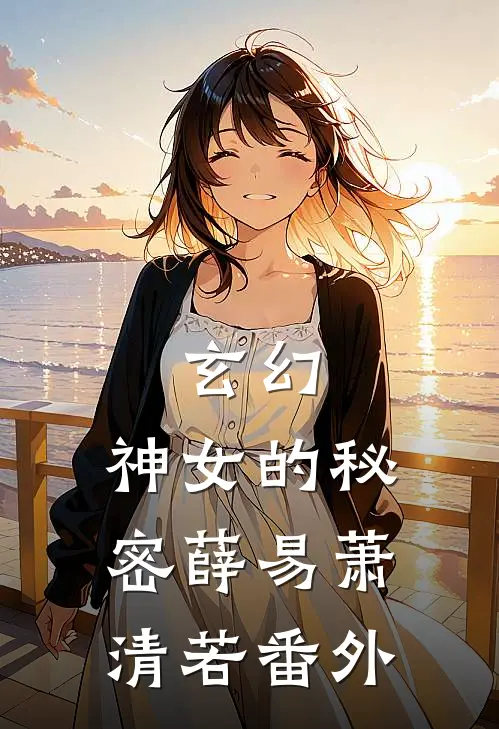 玄幻：神女的秘密薛易萧清若 番外