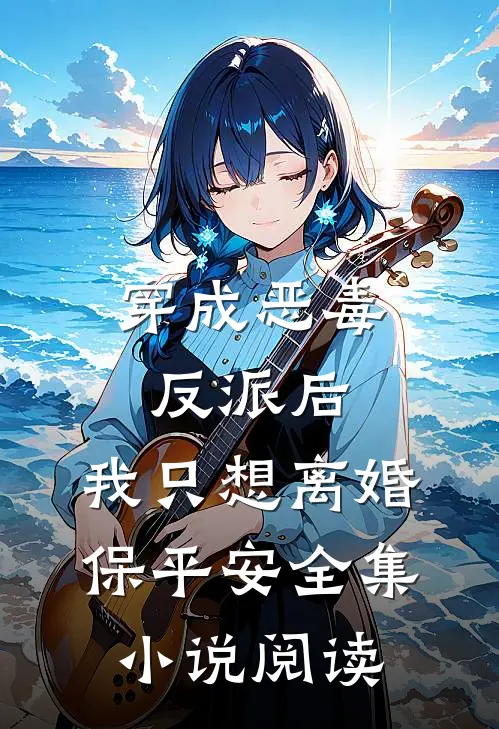 穿成恶毒反派后，我只想离婚保平安全集小说阅读