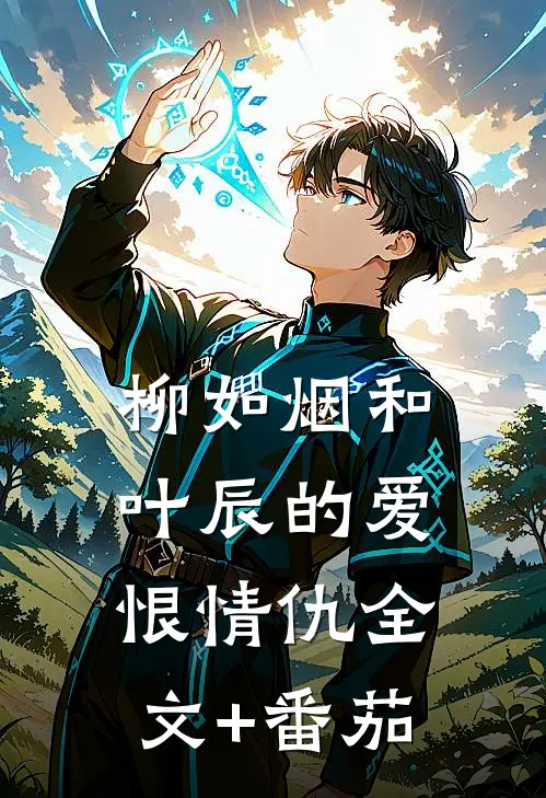 柳如烟和叶辰的爱恨情仇全文+番茄