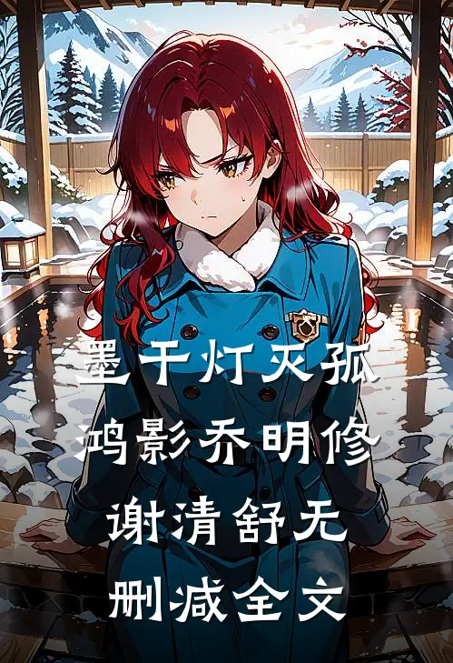 墨干灯灭孤鸿影乔明修谢清舒无删减全文