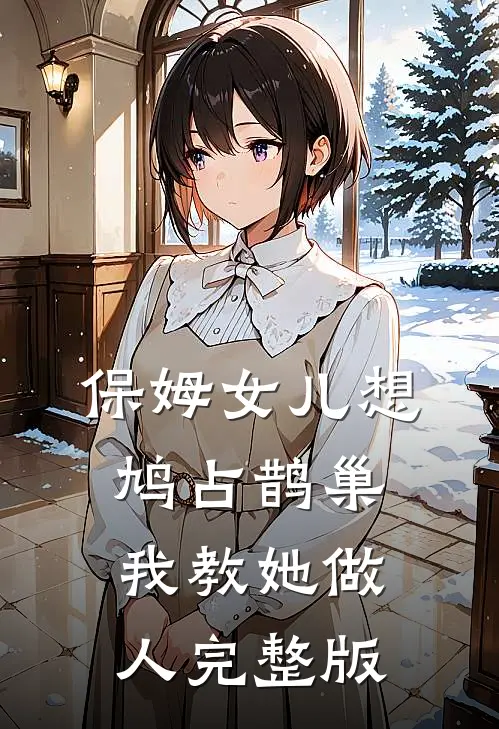 保姆女儿想鸠占鹊巢，我教她做人完整版