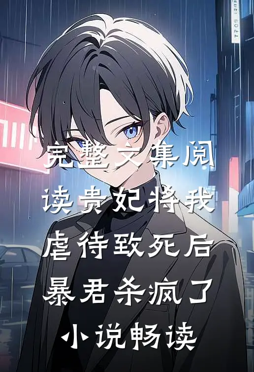 完整文集阅读贵妃将我虐待致死后，暴君杀疯了小说畅读