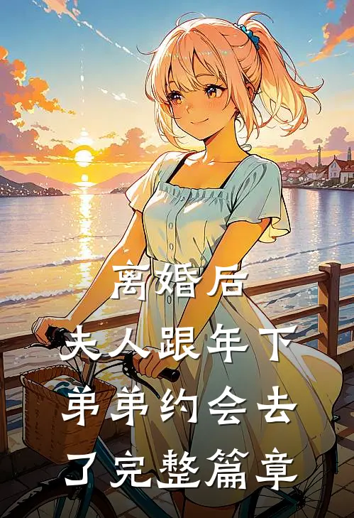 离婚后，夫人跟年下弟弟约会去了完整篇章