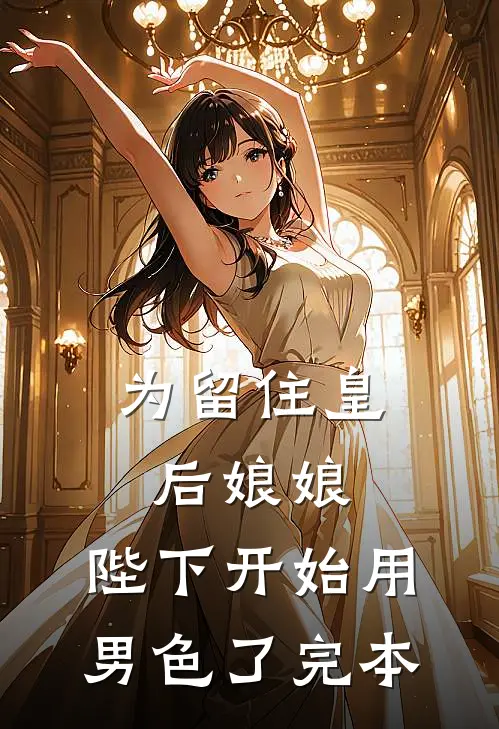 为留住皇后娘娘，陛下开始用男色了完本