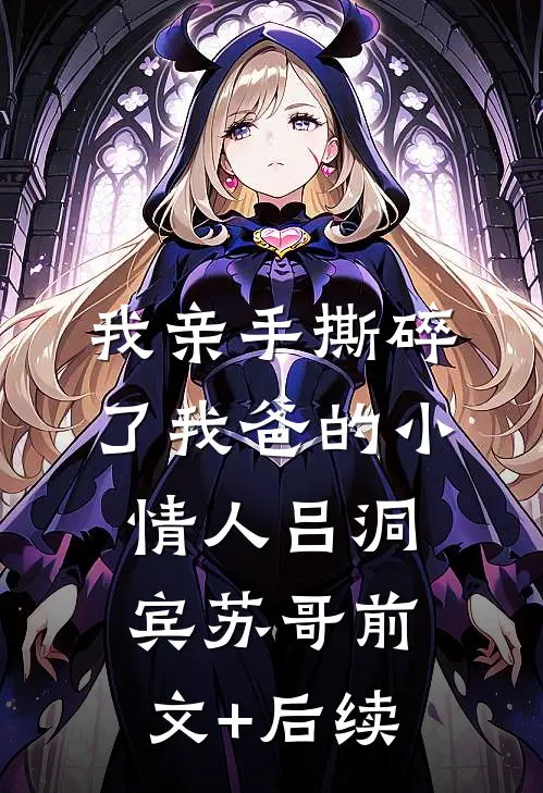 我亲手撕碎了我爸的小情人吕洞宾苏哥前文+后续