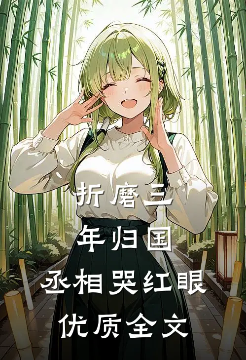 折磨三年归国,丞相哭红眼优质全文