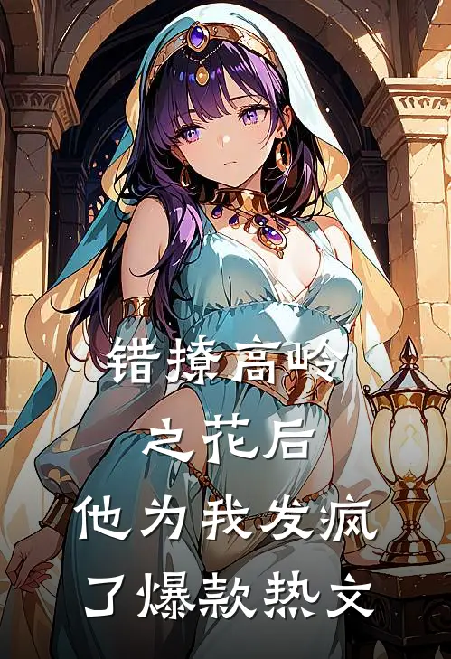 错撩高岭之花后，他为我发疯了爆款热文