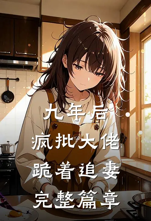 九年后，疯批大佬跪着追妻完整篇章