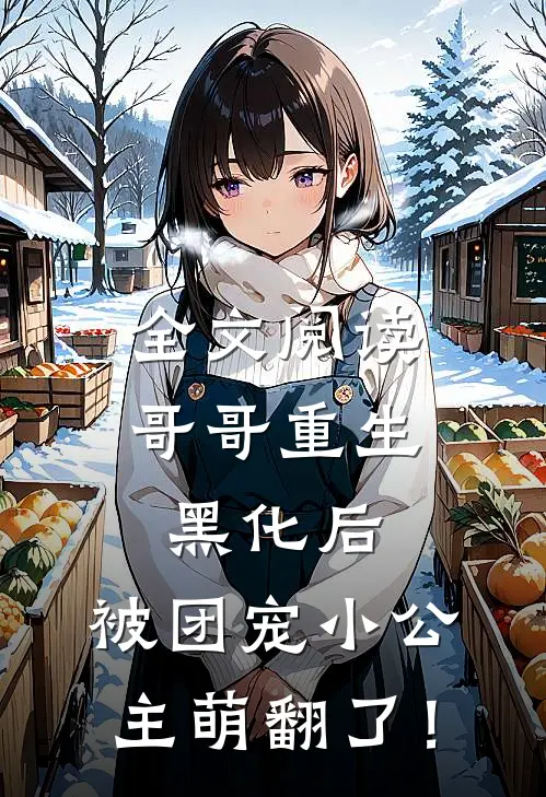 全文阅读哥哥重生黑化后，被团宠小公主萌翻了！