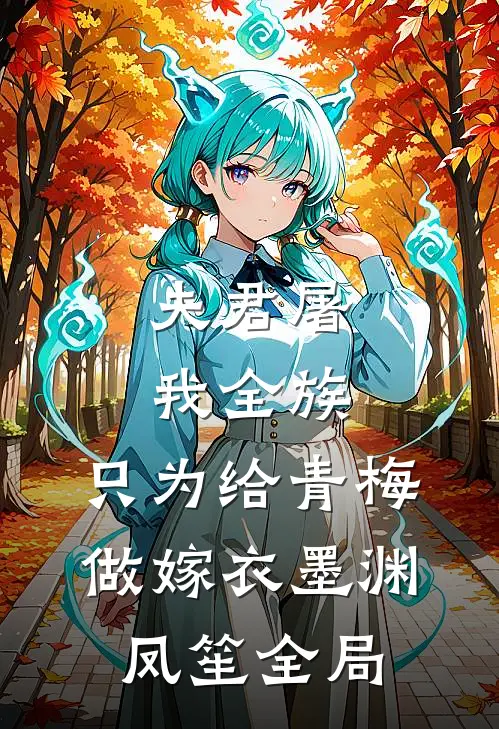 夫君屠我全族，只为给青梅做嫁衣墨渊凤笙全局