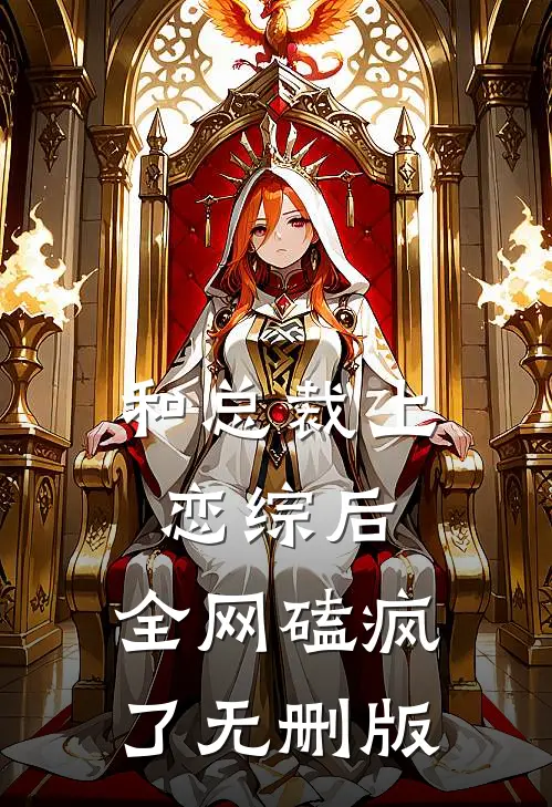 和总裁上恋综后，全网磕疯了无删版