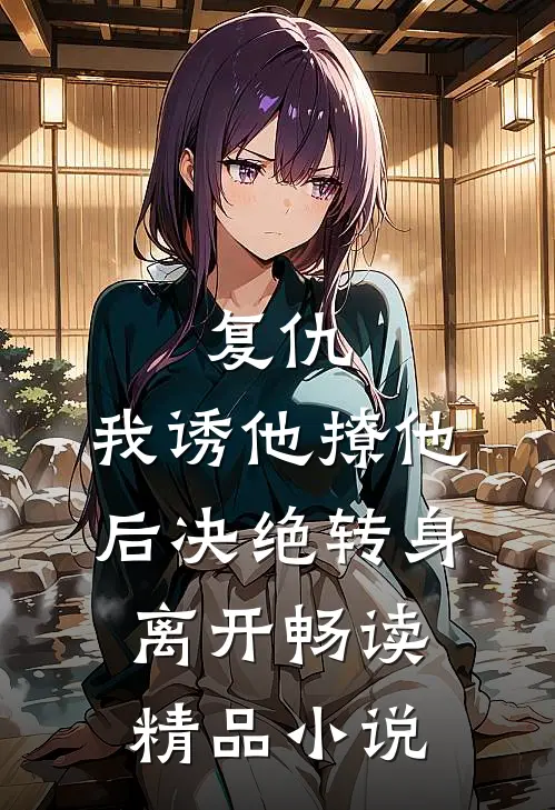 复仇我诱他撩他后决绝转身离开畅读精品
