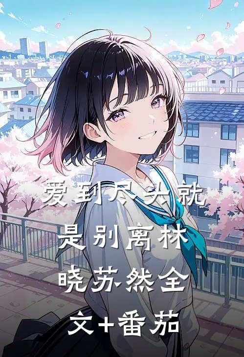 爱到尽头就是别离林晓苏然全文+番茄