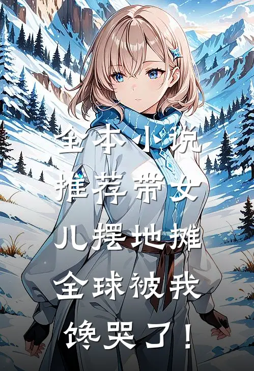 全本小说推荐带女儿摆地摊，全球被我馋哭了！
