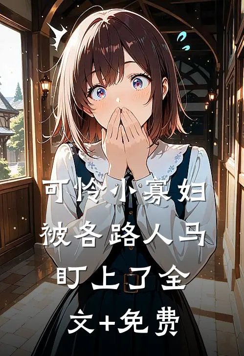 可怜小寡妇被各路人马盯上了全文+免费