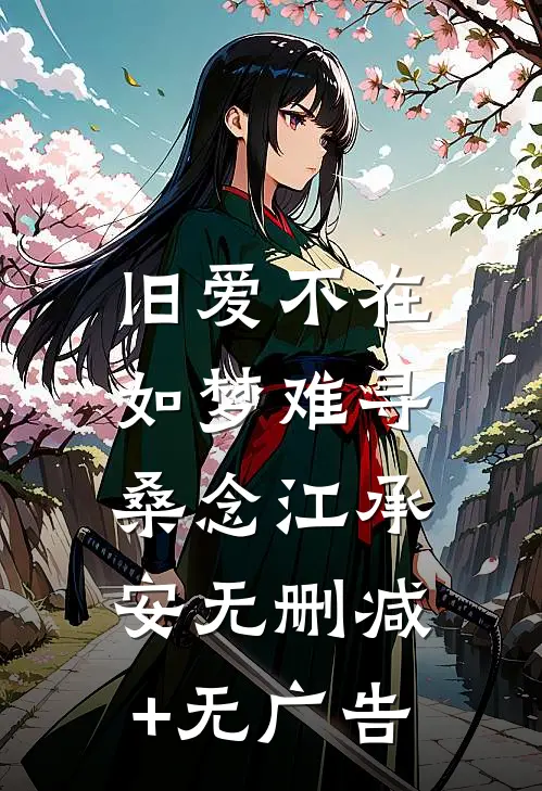 旧爱不在，如梦难寻桑念江承安无删减+无广告