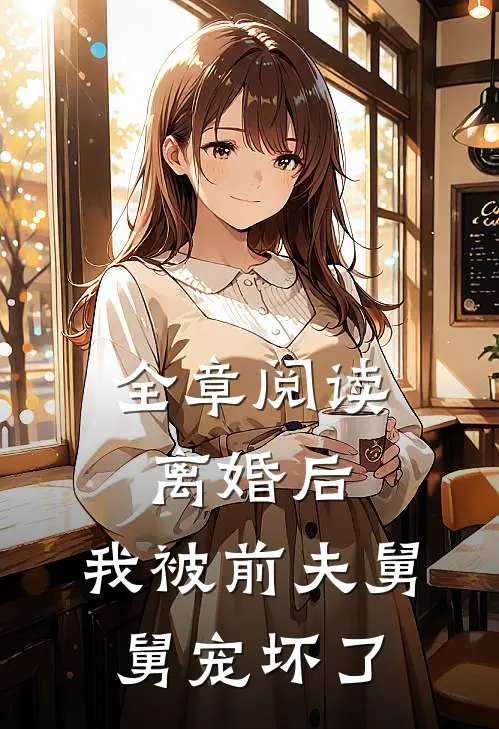 全章阅读离婚后,我被前夫舅舅宠坏了