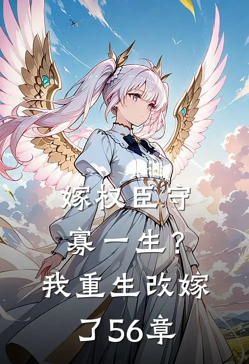 嫁权臣守寡一生？我重生改嫁了56章