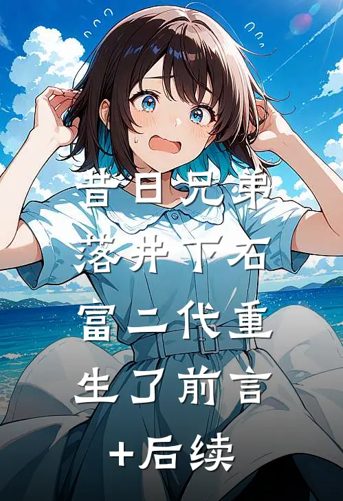 昔日兄弟落井下石，富二代重生了前言+后续