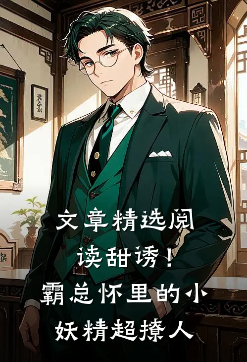 文章精选阅读甜诱！霸总怀里的小妖精超撩人