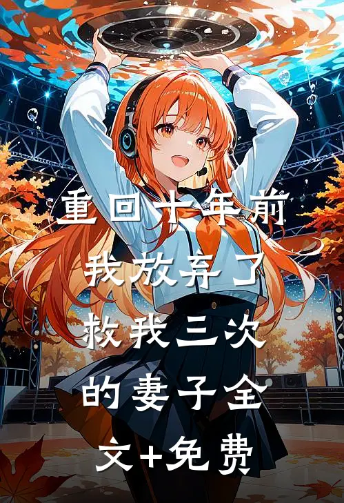 重回十年前，我放弃了救我三次的妻子全文+免费