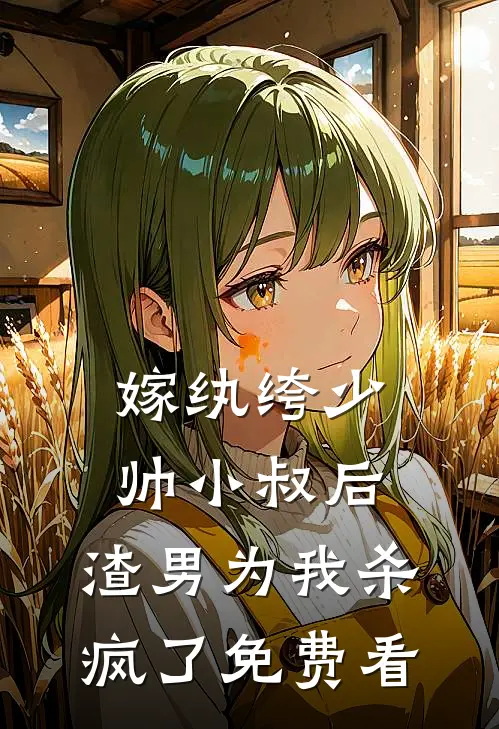 嫁纨绔少帅小叔后，渣男为我杀疯了免费看