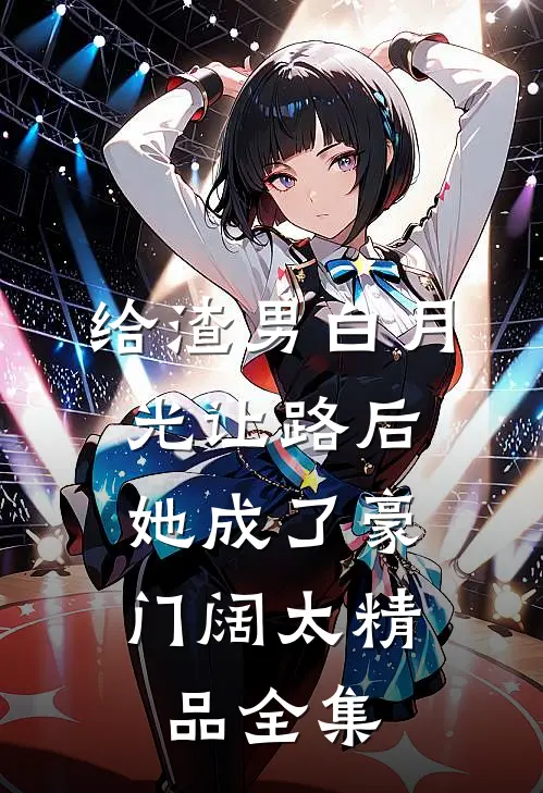 给渣男白月光让路后，她成了豪门阔太精品全集