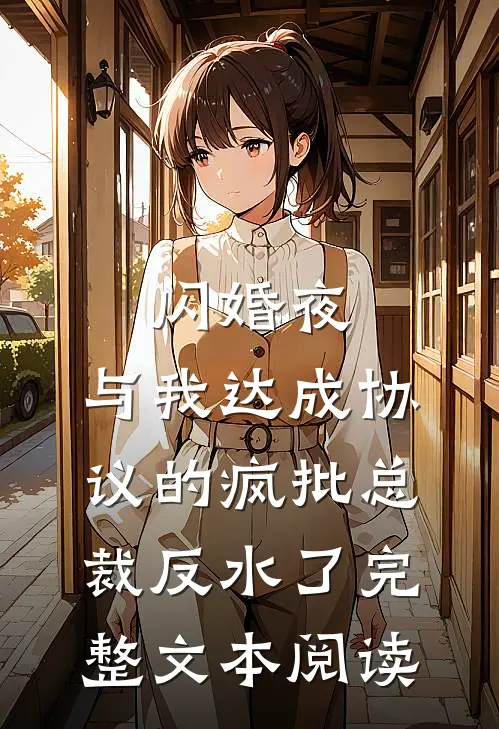 闪婚夜，与我达成协议的疯批总裁反水了完整文本阅读