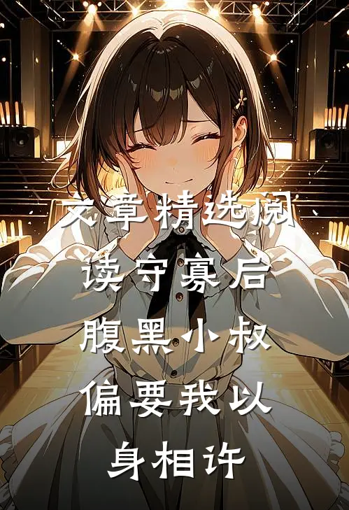 文章精选阅读守寡后，腹黑小叔偏要我以身相许