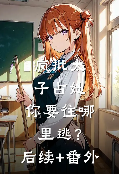 疯批太子占她，你要往哪里逃？后续+番外