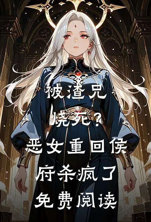 被渣兄烧死？恶女重回侯府杀疯了免费阅读