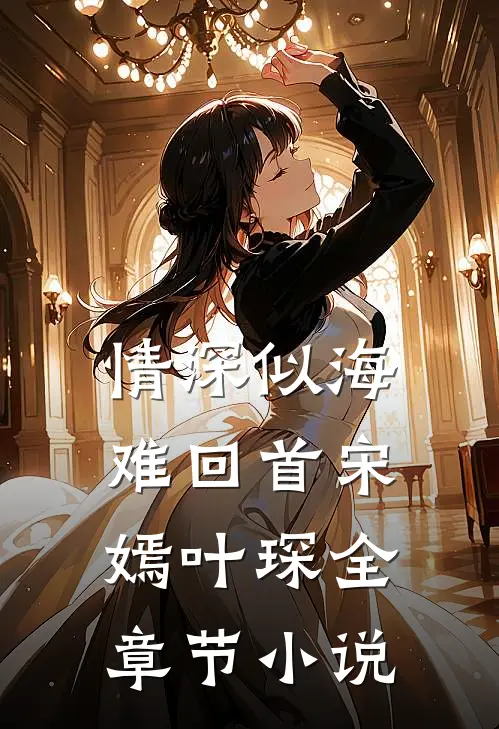情深似海难回首宋嫣叶琛全章节小说
