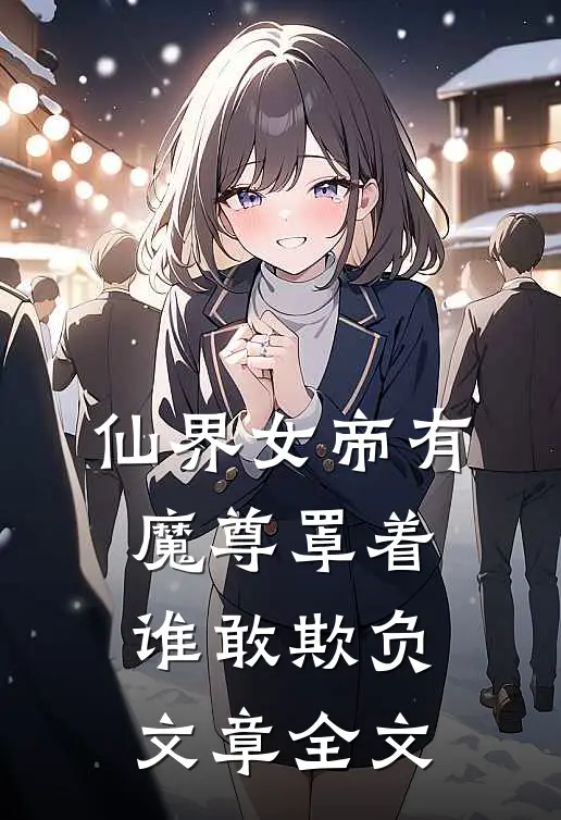 仙界女帝有魔尊罩着谁敢欺负文章全文