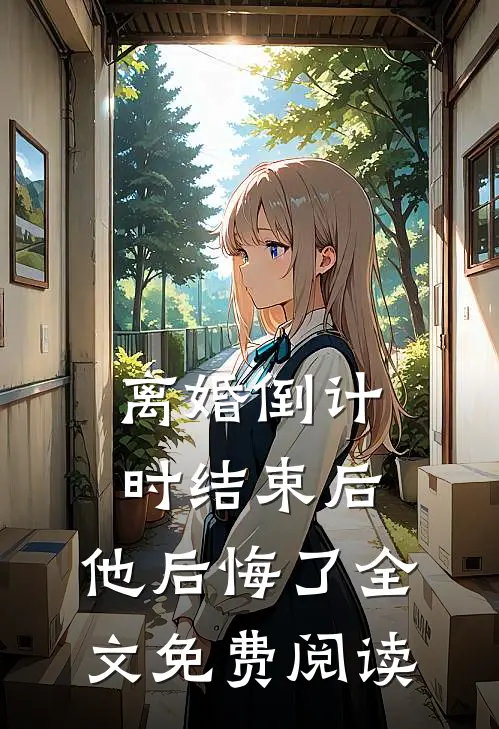 离婚倒计时结束后，他后悔了全文免费阅读