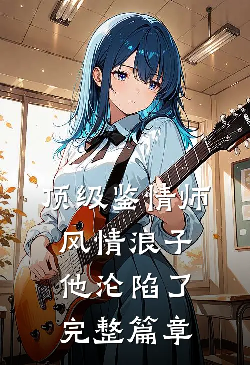 顶级鉴情师：风情浪子他沦陷了完整篇章