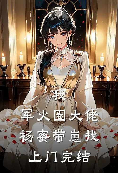 我，军火圈大佬，杨蜜带崽找上门完结