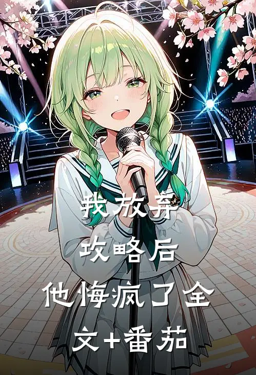 我放弃攻略后，他悔疯了全文+番茄