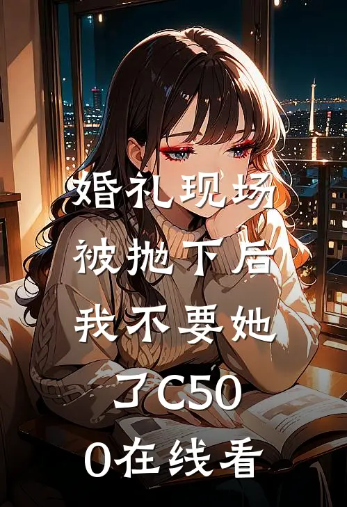 婚礼现场被抛下后，我不要她了C500在线看