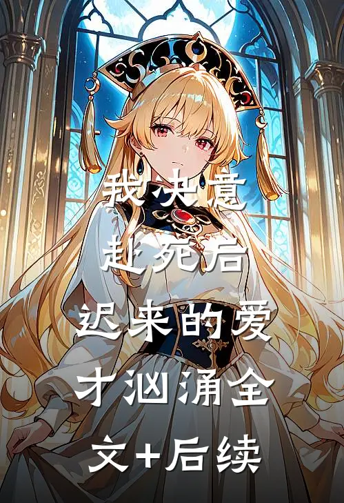 我决意赴死后，迟来的爱才汹涌全文+后续