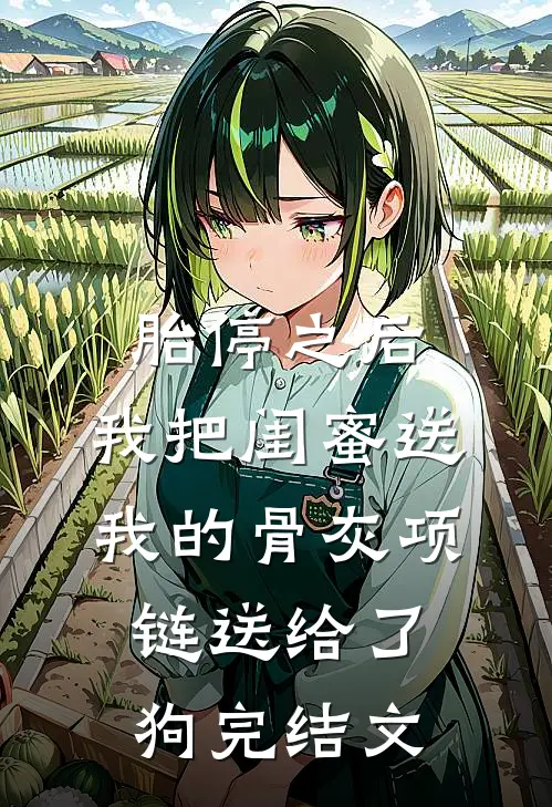 胎停之后，我把闺蜜送我的骨灰项链送给了狗完结文