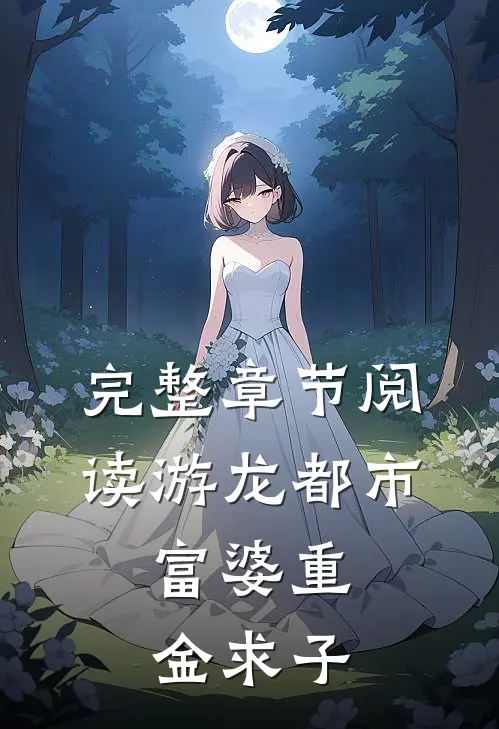 完整章节阅读游龙都市：富婆重金求子