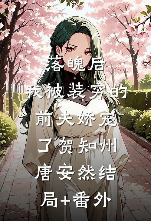 落魄后，我被装穷的前夫娇宠了贺知州唐安然结局+番外