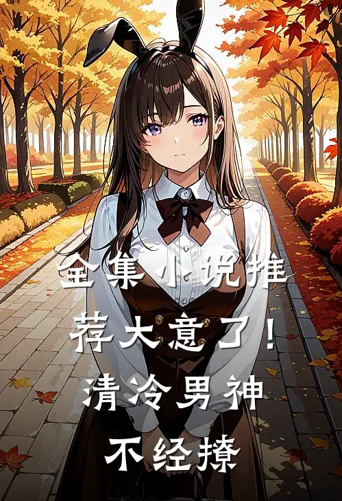 全集小说推荐大意了！清冷男神不经撩